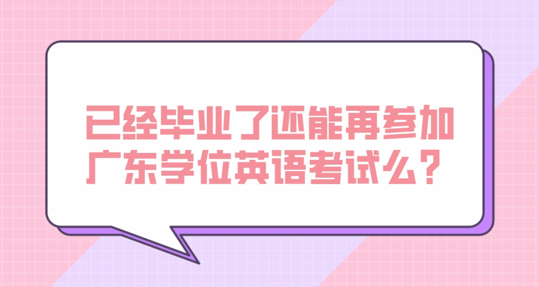 已经毕业了还能再参加广东学位英语考试么？