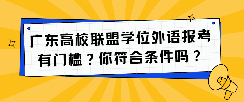广东高校联盟学位外语报考有门槛？你符合条件吗？