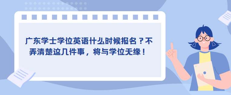 广东学士学位英语什么时候报名？不弄清楚这几件事，将与学位无缘！
